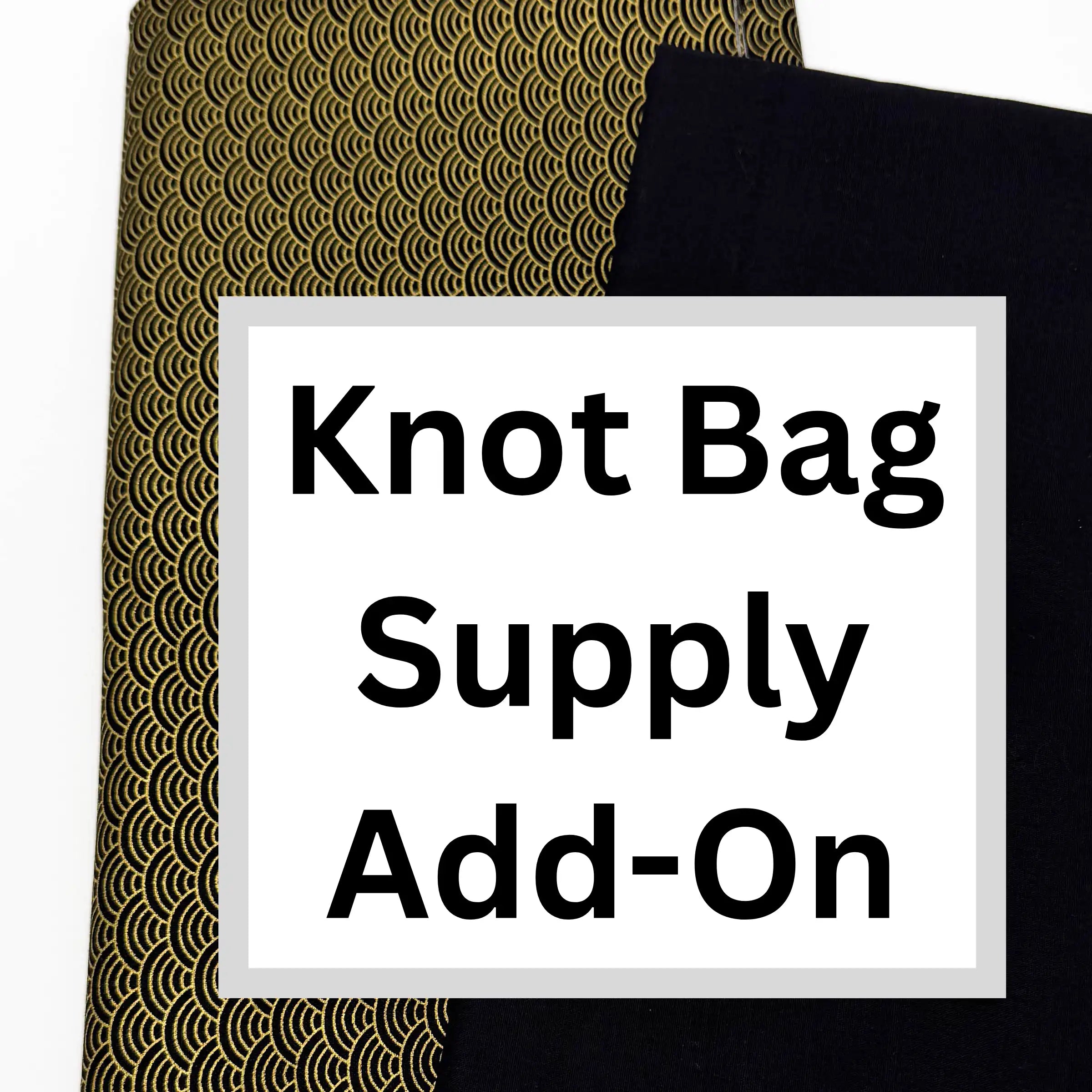 Text 'Knot Bag Supply Add-On' on a white label with gold and black patterned fabric in the background.